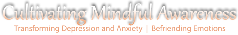 Cultivating Mindful Awareness - Transforming Depression and Anxiety | Befriending Emotions